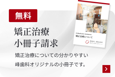 無料 矯正治療小冊子請求 矯正治療についての分かりやすい峰歯科オリジナルの小冊子です。