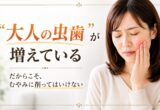 「大人の虫歯」が増えている｜だからこそ、むやみに削ってはいけない