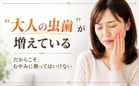 「大人の虫歯」が増えている｜だからこそ、むやみに削ってはいけない