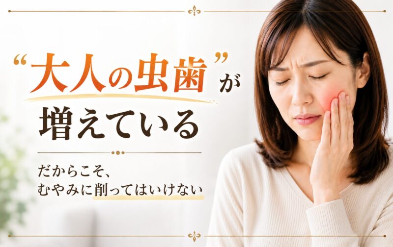 「大人の虫歯」が増えている｜だからこそ、むやみに削ってはいけない