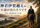 「神君伊賀越え」の小説が出たそうです。でも、本当のルートはどこだったのか