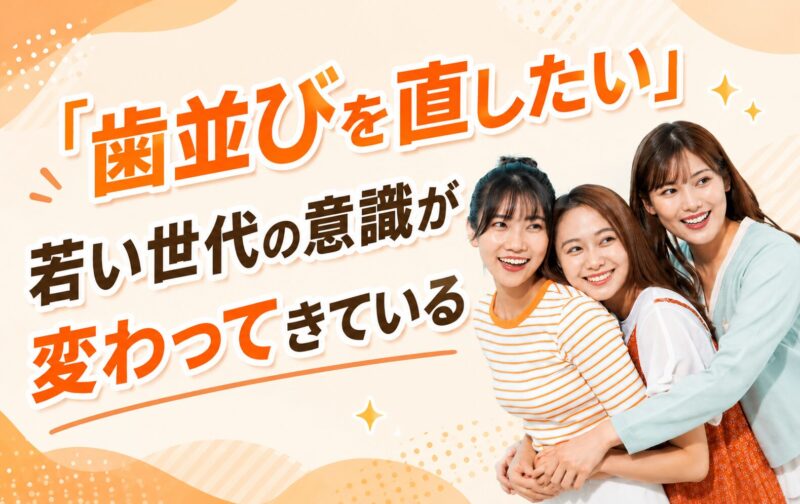 「歯並びを直したい」若い世代の意識が変わってきている