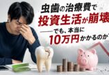 虫歯の治療費で投資生活が崩壊｜本当に10万円かかるのか？