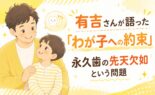 有吉さんが語った「わが子への約束」永久歯の先天欠如という問題