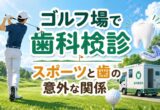 ゴルフ場で歯科検診｜スポーツと歯の意外な関係