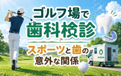 ゴルフ場で歯科検診｜スポーツと歯の意外な関係