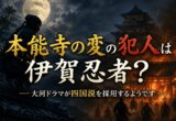本能寺の変の犯人は伊賀忍者？大河ドラマが四国説を採用するようです
