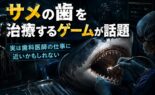 サメの歯を治療するゲームが話題｜実は歯科医師の仕事に近いかもしれない
