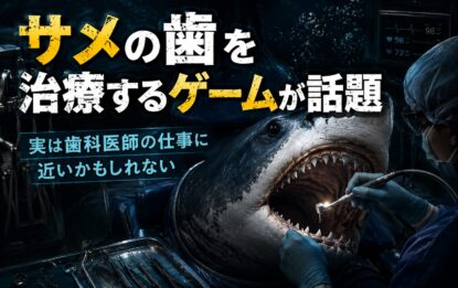 サメの歯を治療するゲームが話題｜実は歯科医師の仕事に近いかもしれない