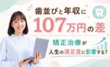 歯並びと年収に107万円の差｜矯正治療が人生の満足度に影響する？