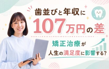 歯並びと年収に107万円の差｜矯正治療が人生の満足度に影響する？