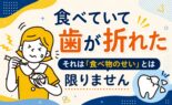 食べていて歯が折れた｜それは「食べ物のせい」とは限りません