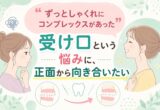 「ずっとしゃくれにコンプレックスがあった」受け口という悩みに、正面から向き合いたい