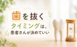 「歯を抜くタイミング」は、患者さんが決めていい