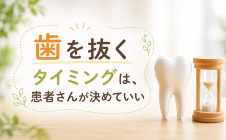 「歯を抜くタイミング」は、患者さんが決めていい