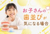 お子さんの歯並びが気になる場合