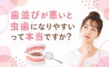「歯並びが悪いと虫歯になりやすい」って本当ですか？