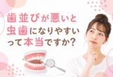 「歯並びが悪いと虫歯になりやすい」って本当ですか？