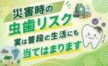 災害時の虫歯リスク、実は普段の生活にも当てはまります