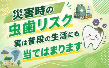 災害時の虫歯リスク、実は普段の生活にも当てはまります