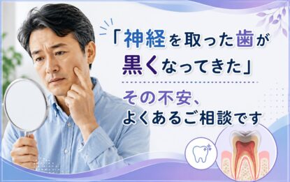 「神経を取った歯が黒くなってきた」その不安、よくあるご相談です