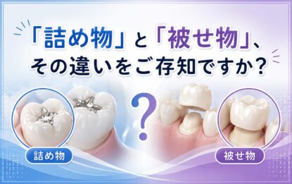 「詰め物」と「被せ物」、その違いをご存知ですか？
