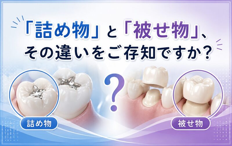 「詰め物」と「被せ物」、その違いをご存知ですか？
