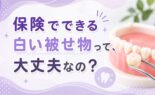 保険でできる白い被せ物って、大丈夫なの？