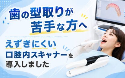 歯の型取りが苦手な方へ　えずきにくい口腔内スキャナーを導入しました