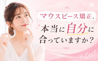 マウスピース矯正、本当に自分に合っていますか？