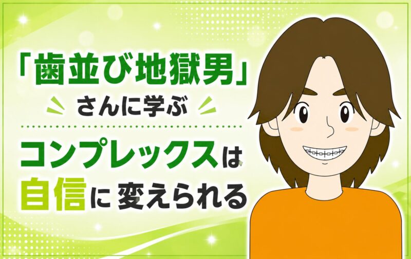 「歯並び地獄男」さんに学ぶ｜コンプレックスは自信に変えられる