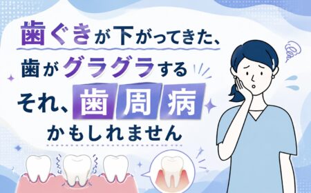歯ぐきが下がってきた、歯がグラグラする｜それ、歯周病かもしれません