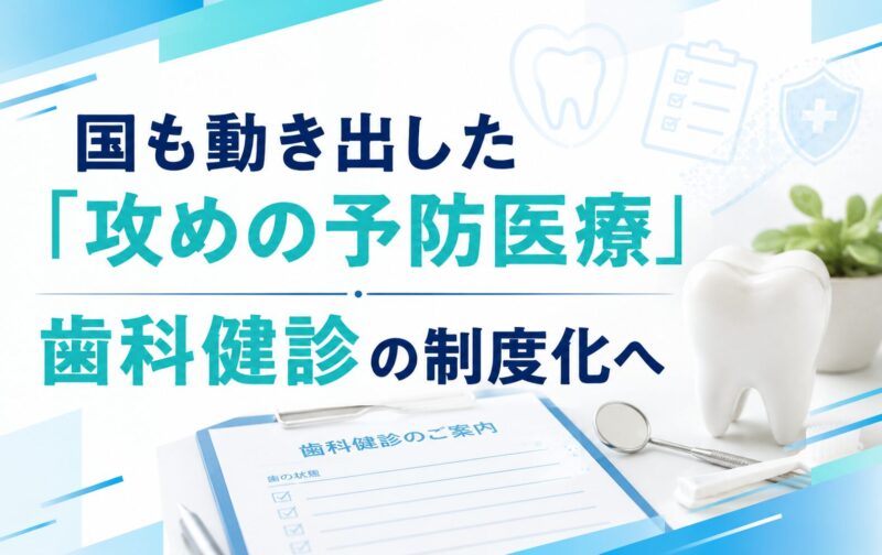 国も動き出した「攻めの予防医療」｜歯科健診の制度化へ