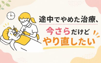 「途中でやめた治療、今さらだけどやり直したい」そう思ったら