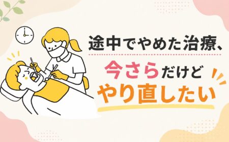 「途中でやめた治療、今さらだけどやり直したい」そう思ったら