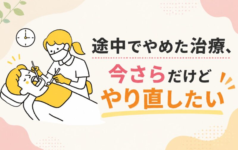 「途中でやめた治療、今さらだけどやり直したい」そう思ったら