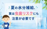 夏の水分補給、実は虫歯リスクにも注意が必要です