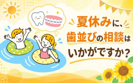 夏休みに、歯並びの相談はいかがですか？