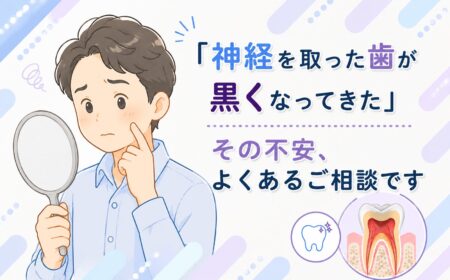 「神経を取った歯が黒くなってきた」その不安、よくあるご相談です