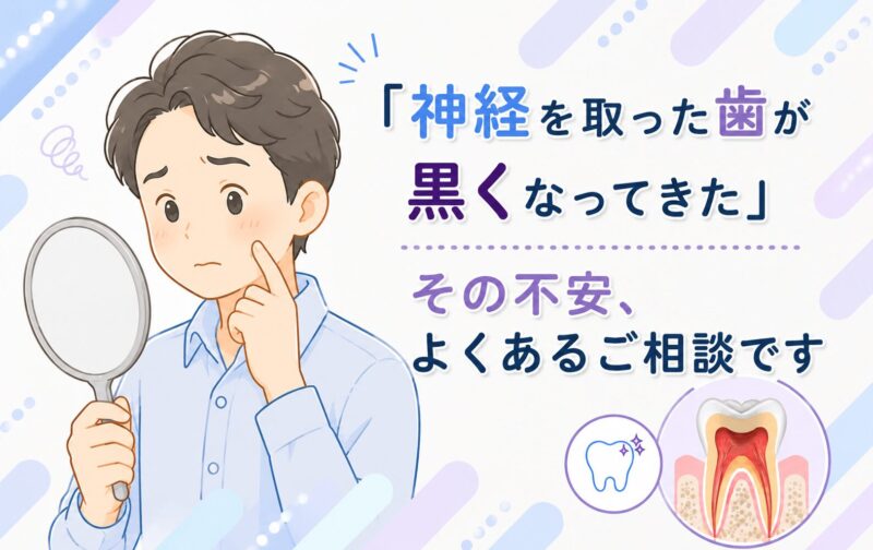 「神経を取った歯が黒くなってきた」その不安、よくあるご相談です