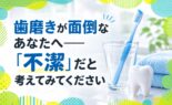 歯磨きが面倒なあなたへ「不潔」だと考えてみてください