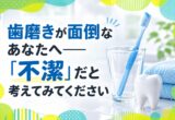 歯磨きが面倒なあなたへ「不潔」だと考えてみてください