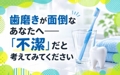 歯磨きが面倒なあなたへ「不潔」だと考えてみてください