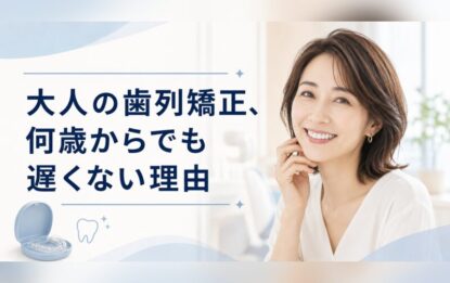 大人の歯列矯正、何歳からでも遅くない理由