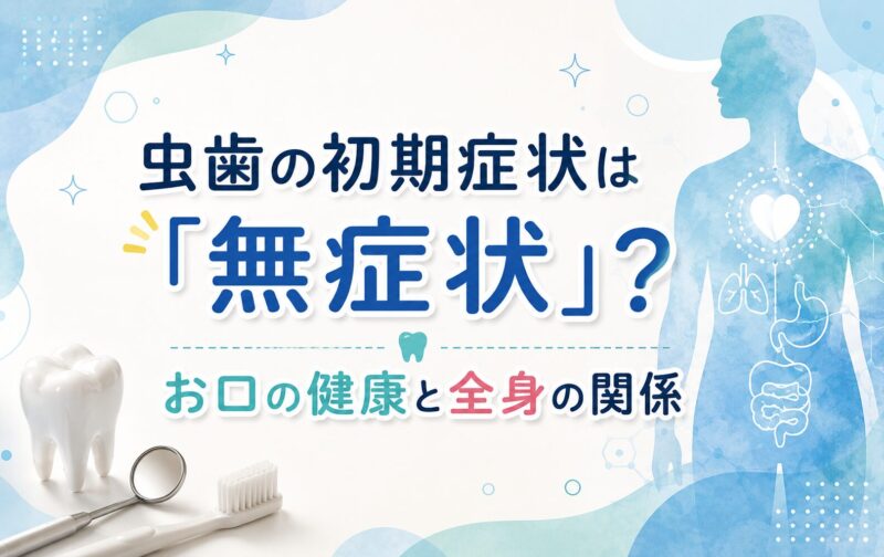 虫歯の初期症状は「無症状」？お口の健康と全身の関係