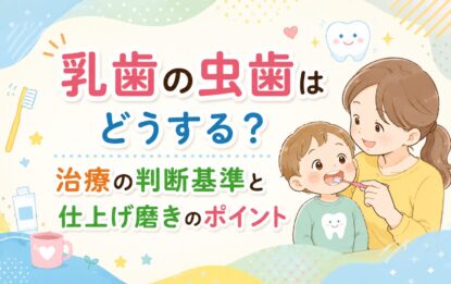乳歯の虫歯はどうする？治療の判断基準と仕上げ磨きのポイント