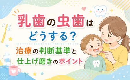 乳歯の虫歯はどうする？治療の判断基準と仕上げ磨きのポイント