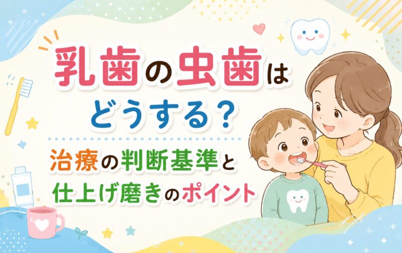 乳歯の虫歯はどうする？治療の判断基準と仕上げ磨きのポイント