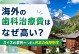 海外の歯科治療費はなぜ高い？スイスの事例から見る日本の保険制度