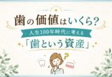 歯の価値はいくら？人生100年時代に考える「歯という資産」